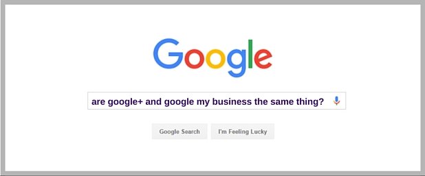 Google search for are google plus and google my business the same thing?